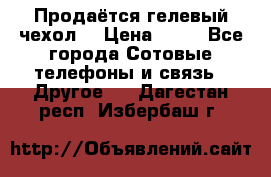 Продаётся гелевый чехол  › Цена ­ 55 - Все города Сотовые телефоны и связь » Другое   . Дагестан респ.,Избербаш г.